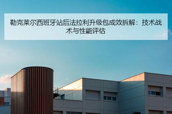 lei-ke-lai-er-xi-ban-ya-zhan-hou-fa-la-li-sheng-ji-bao-cheng-xiao-chai-jie-ji-shu-zhan-shu-yu-xing-neng-ping-gu-2-403.jpg