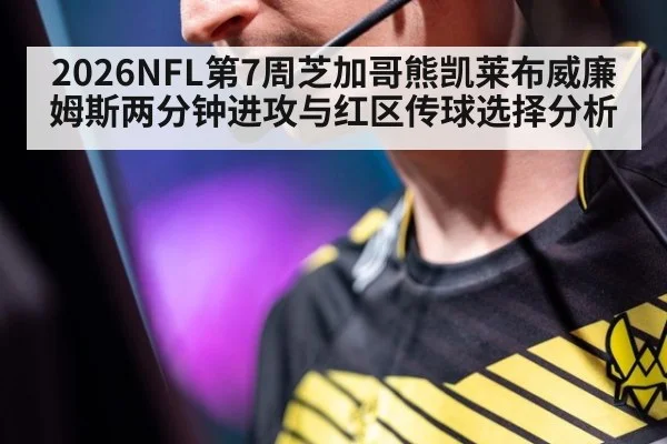 2026NFL第7周芝加哥熊凯莱布威廉姆斯两分钟进攻与红区传球选择分析
